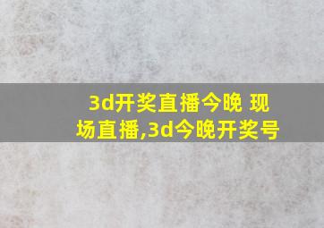 3d开奖直播今晚 现场直播,3d今晚开奖号